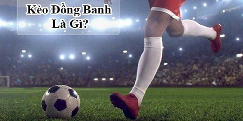 Kèo đồng banh xuất hiện nhiều ở các cặp đấu cân bằng