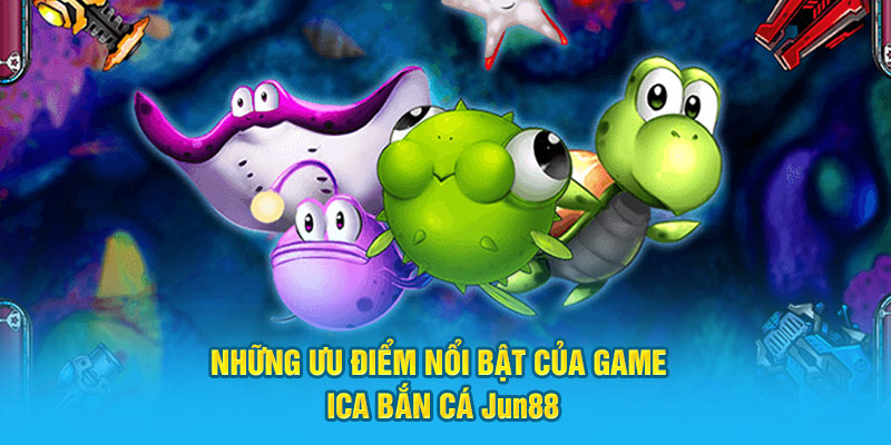 Những ưu điểm nổi bật của game Ica bắn cá Jun88